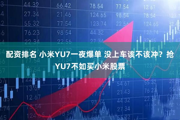 配资排名 小米YU7一夜爆单 没上车该不该冲？抢YU7不如买小米股票