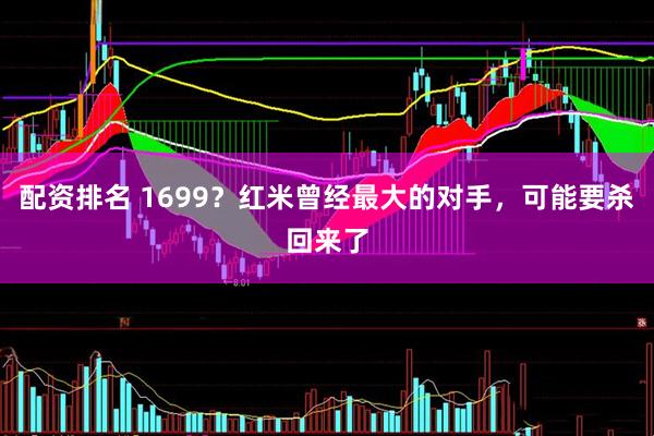 配资排名 1699？红米曾经最大的对手，可能要杀回来了