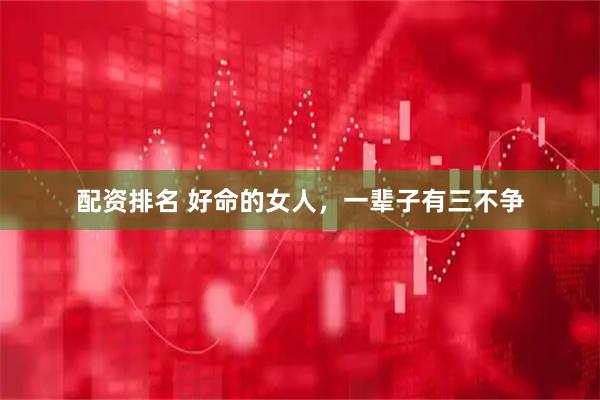 配资排名 好命的女人，一辈子有三不争