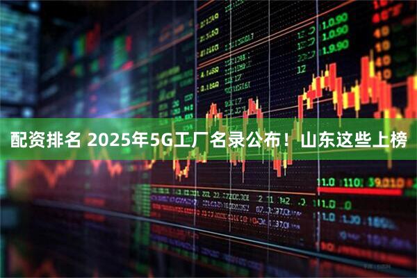 配资排名 2025年5G工厂名录公布！山东这些上榜