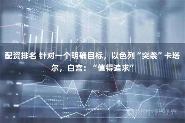 配资排名 针对一个明确目标，以色列“突袭”卡塔尔，白宫：“值得追求”