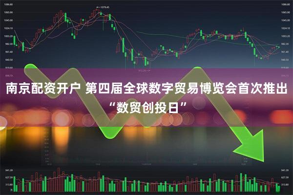 南京配资开户 第四届全球数字贸易博览会首次推出“数贸创投日”