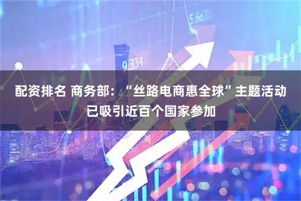 配资排名 商务部：“丝路电商惠全球”主题活动已吸引近百个国家参加
