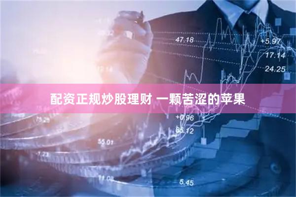 配资正规炒股理财 一颗苦涩的苹果