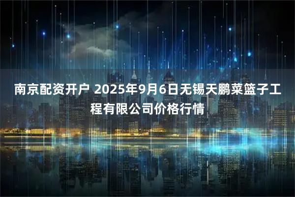 南京配资开户 2025年9月6日无锡天鹏菜篮子工程有限公司价格行情