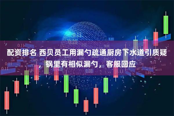 配资排名 西贝员工用漏勺疏通厨房下水道引质疑，锅里有相似漏勺，客服回应