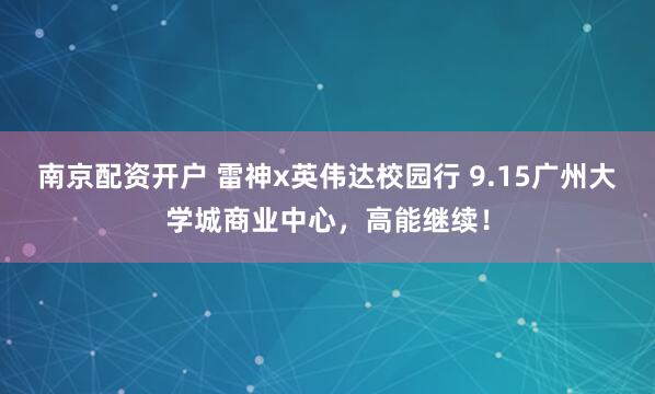 南京配资开户 雷神x英伟达校园行 9.15广州大学城商业中心，高能继续！