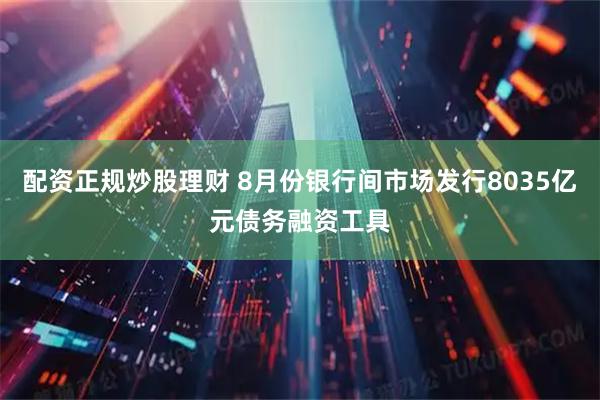 配资正规炒股理财 8月份银行间市场发行8035亿元债务融资工具